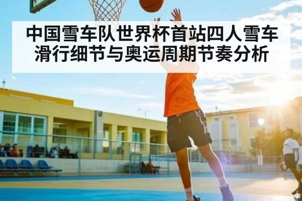 中国雪车队世界杯首站四人雪车滑行细节与奥运周期节奏分析